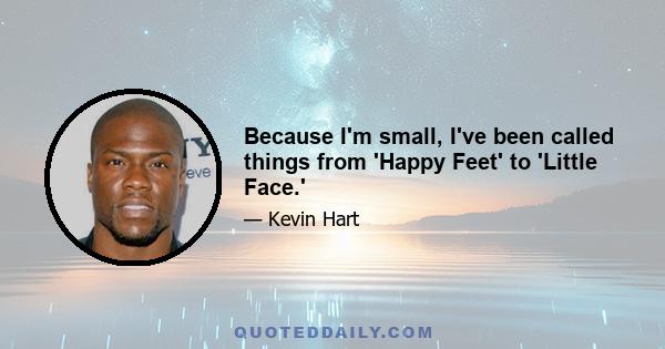 Because I'm small, I've been called things from 'Happy Feet' to 'Little Face.'