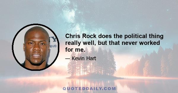 Chris Rock does the political thing really well, but that never worked for me.