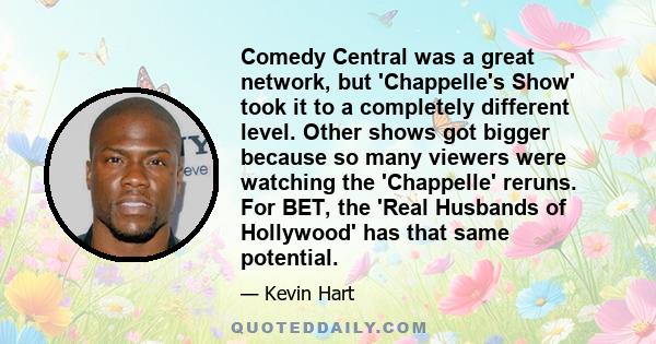 Comedy Central was a great network, but 'Chappelle's Show' took it to a completely different level. Other shows got bigger because so many viewers were watching the 'Chappelle' reruns. For BET, the 'Real Husbands of