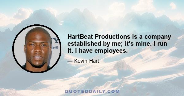 HartBeat Productions is a company established by me; it's mine. I run it. I have employees.