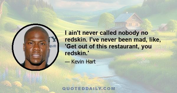 I ain't never called nobody no redskin. I've never been mad, like, 'Get out of this restaurant, you redskin.'