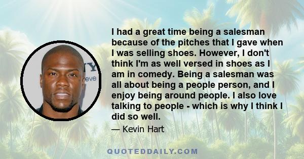 I had a great time being a salesman because of the pitches that I gave when I was selling shoes. However, I don't think I'm as well versed in shoes as I am in comedy. Being a salesman was all about being a people