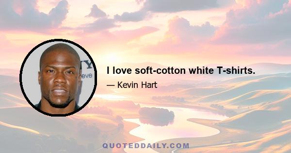 I love soft-cotton white T-shirts.