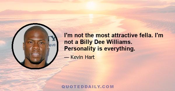 I'm not the most attractive fella. I'm not a Billy Dee Williams. Personality is everything.