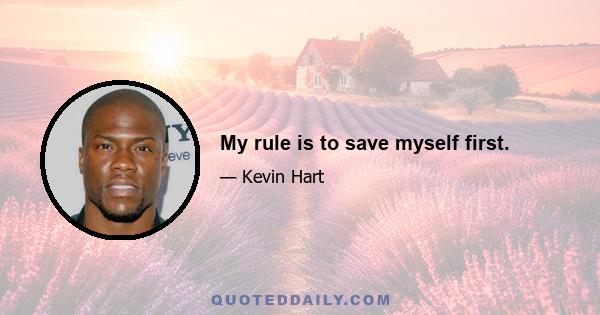 My rule is to save myself first.