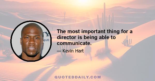 The most important thing for a director is being able to communicate.