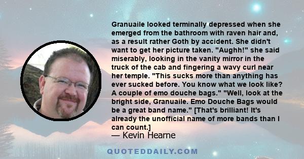 Granuaile looked terminally depressed when she emerged from the bathroom with raven hair and, as a result rather Goth by accident. She didn't want to get her picture taken. Aughh! she said miserably, looking in the