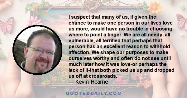 I suspect that many of us, if given the chance to make one person in our lives love us more, would have no trouble in choosing where to point a finger. We are all needy, all vulnerable, all terrified that perhaps that