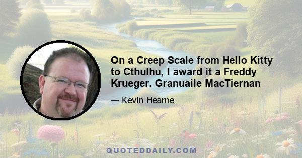 On a Creep Scale from Hello Kitty to Cthulhu, I award it a Freddy Krueger. Granuaile MacTiernan