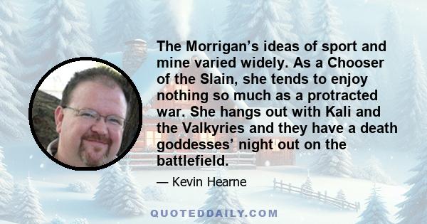 The Morrigan’s ideas of sport and mine varied widely. As a Chooser of the Slain, she tends to enjoy nothing so much as a protracted war. She hangs out with Kali and the Valkyries and they have a death goddesses’ night