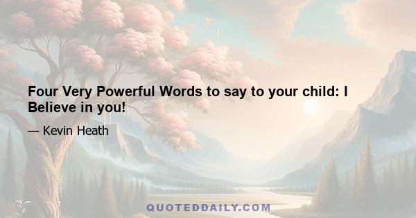 Four Very Powerful Words to say to your child: I Believe in you!