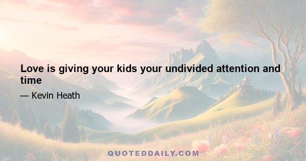 Love is giving your kids your undivided attention and time