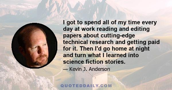 I got to spend all of my time every day at work reading and editing papers about cutting-edge technical research and getting paid for it. Then I'd go home at night and turn what I learned into science fiction stories.