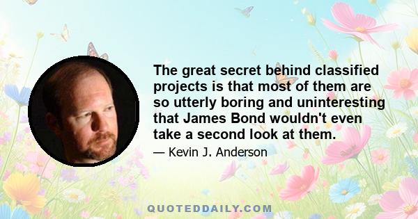 The great secret behind classified projects is that most of them are so utterly boring and uninteresting that James Bond wouldn't even take a second look at them.