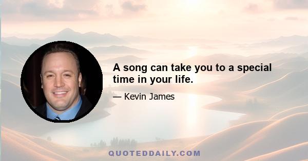 A song can take you to a special time in your life.