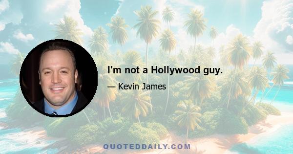 I'm not a Hollywood guy.