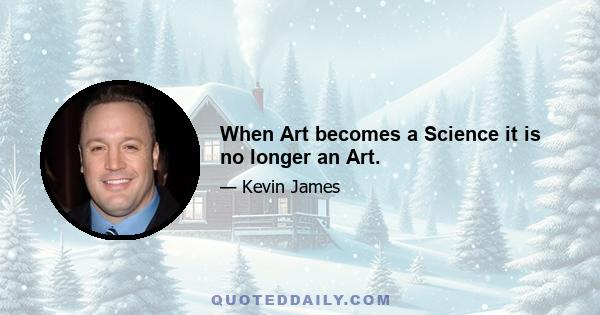 When Art becomes a Science it is no longer an Art.