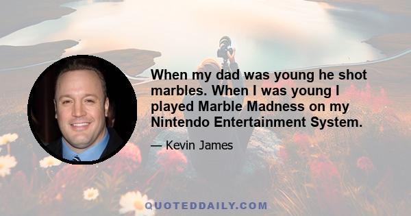 When my dad was young he shot marbles. When I was young I played Marble Madness on my Nintendo Entertainment System.