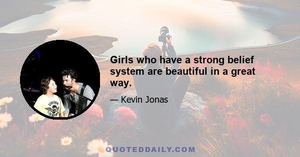 Girls who have a strong belief system are beautiful in a great way.