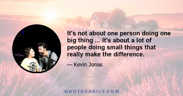 It's not about one person doing one big thing ... It's about a lot of people doing small things that really make the difference.