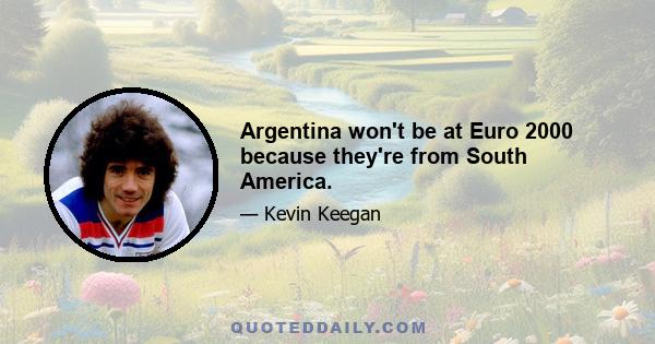 Argentina won't be at Euro 2000 because they're from South America.