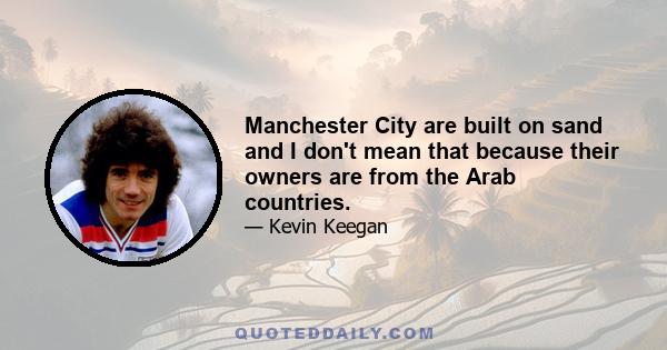 Manchester City are built on sand and I don't mean that because their owners are from the Arab countries.