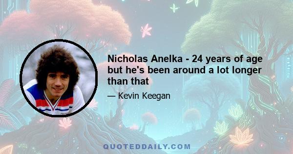 Nicholas Anelka - 24 years of age but he's been around a lot longer than that