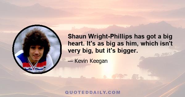 Shaun Wright-Phillips has got a big heart. It's as big as him, which isn't very big, but it's bigger.