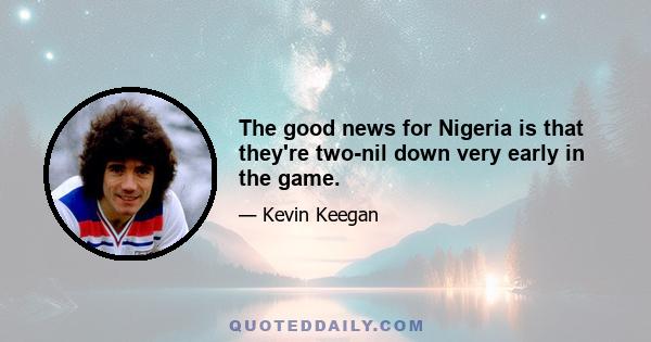 The good news for Nigeria is that they're two-nil down very early in the game.