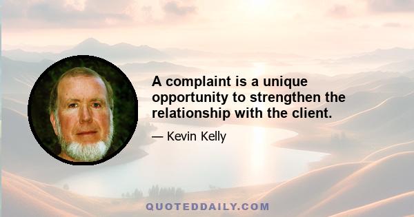 A complaint is a unique opportunity to strengthen the relationship with the client.