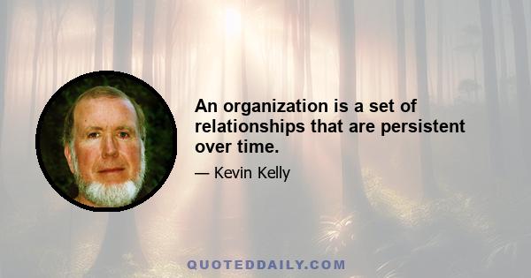 An organization is a set of relationships that are persistent over time.