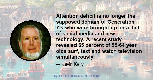 Attention deficit is no longer the supposed domain of Generation Y's who were brought up on a diet of social media and new technology. A recent study revealed 65 percent of 55-64 year olds surf, text and watch