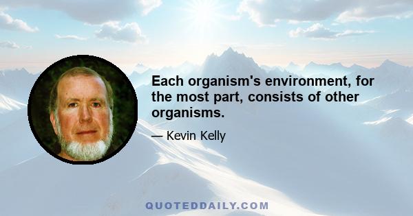 Each organism's environment, for the most part, consists of other organisms.