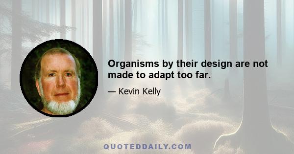 Organisms by their design are not made to adapt too far.