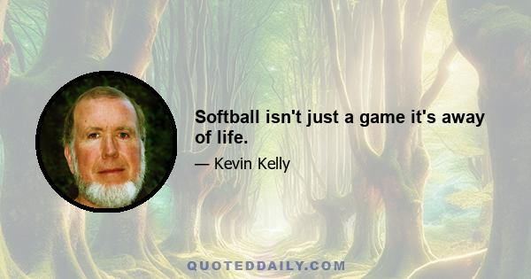 Softball isn't just a game it's away of life.