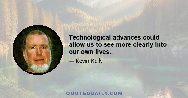 Technological advances could allow us to see more clearly into our own lives.