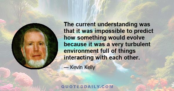 The current understanding was that it was impossible to predict how something would evolve because it was a very turbulent environment full of things interacting with each other.