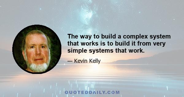 The way to build a complex system that works is to build it from very simple systems that work.