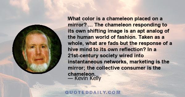 ‎What color is a chameleon placed on a mirror? ... The chameleon responding to its own shifting image is an apt analog of the human world of fashion. Taken as a whole, what are fads but the response of a hive mind to