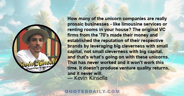 How many of the unicorn companies are really prosaic businesses - like limousine services or renting rooms in your house? The original VC firms from the '70's made their money and established the reputation of their