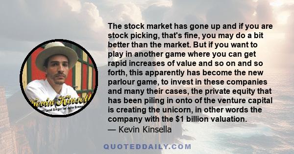 The stock market has gone up and if you are stock picking, that's fine, you may do a bit better than the market. But if you want to play in another game where you can get rapid increases of value and so on and so forth, 