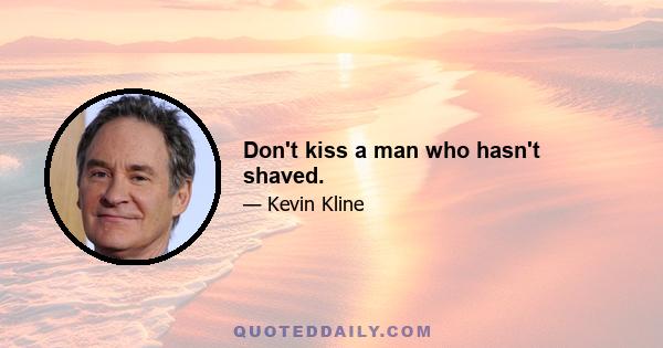 Don't kiss a man who hasn't shaved.