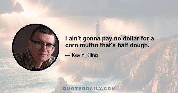 I ain't gonna pay no dollar for a corn muffin that's half dough.