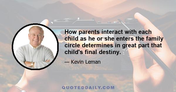 How parents interact with each child as he or she enters the family circle determines in great part that child's final destiny.