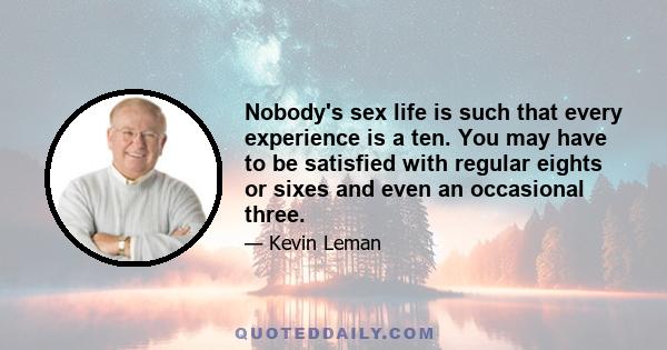 Nobody's sex life is such that every experience is a ten. You may have to be satisfied with regular eights or sixes and even an occasional three.