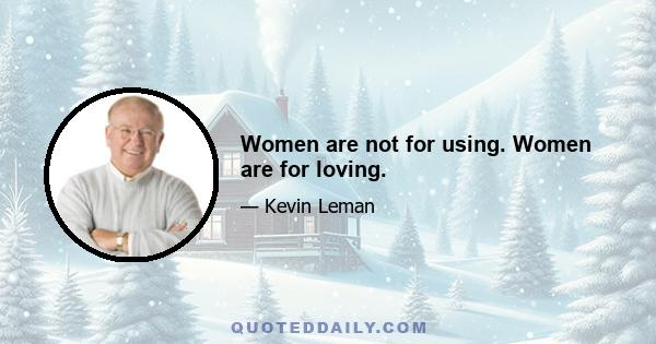 Women are not for using. Women are for loving.