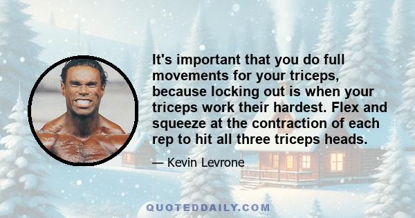 It's important that you do full movements for your triceps, because locking out is when your triceps work their hardest. Flex and squeeze at the contraction of each rep to hit all three triceps heads.