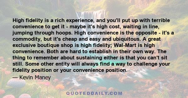 High fidelity is a rich experience, and you'll put up with terrible convenience to get it - maybe it's high cost, waiting in line, jumping through hoops. High convenience is the opposite - it's a commodity, but it's