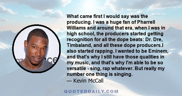 What came first I would say was the producing. I was a huge fan of Pharrell Williams and around that era, when I was in high school, the producers started getting recognition for all the dope beats: Dr. Dre, Timbaland,