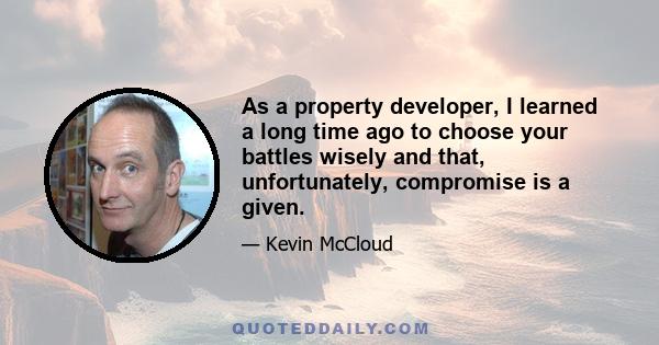 As a property developer, I learned a long time ago to choose your battles wisely and that, unfortunately, compromise is a given.